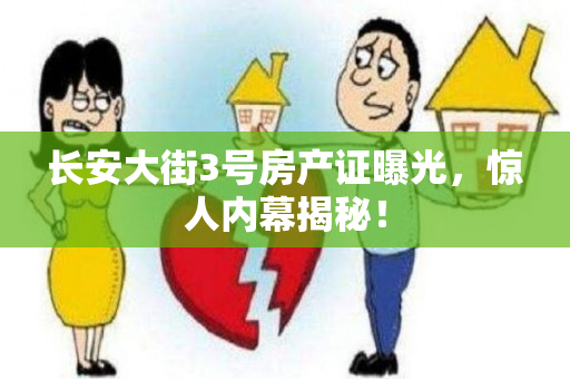 长安大街3号房产证曝光，惊人内幕揭秘！
