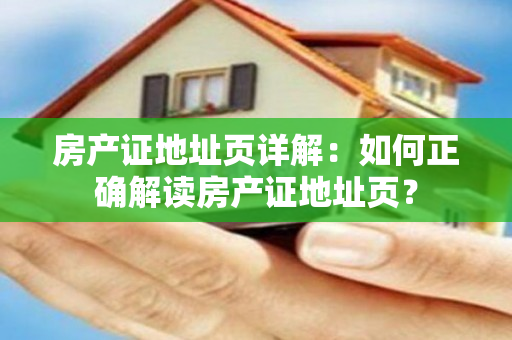 房产证地址页详解：如何正确解读房产证地址页？