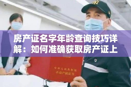 房产证名字年龄查询技巧详解：如何准确获取房产证上的所有者信息？