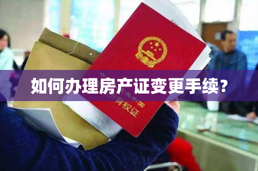 如何办理房产证变更手续？