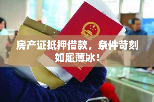 房产证抵押借款，条件苛刻如履薄冰！