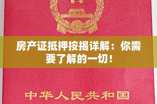 房产证抵押按揭详解：你需要了解的一切！