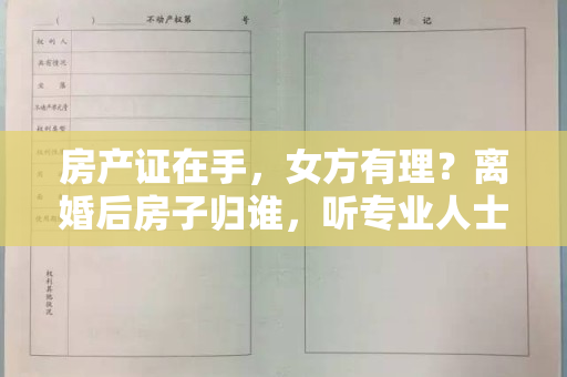 房产证在手，女方有理？离婚后房子归谁，听专业人士解答！
