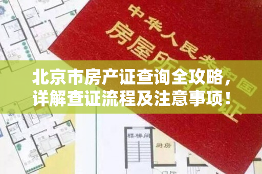 北京市房产证查询全攻略，详解查证流程及注意事项！