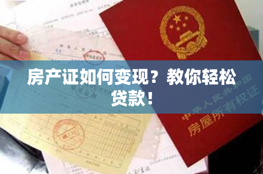 房产证如何变现？教你轻松贷款！