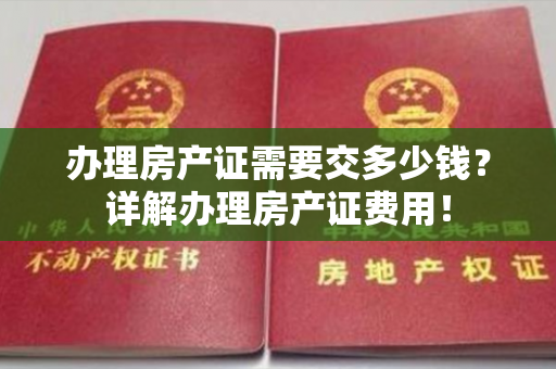 办理房产证需要交多少钱？详解办理房产证费用！