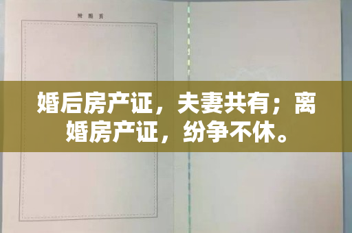 婚后房产证，夫妻共有；离婚房产证，纷争不休。