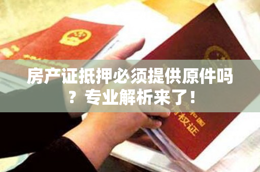 房产证抵押必须提供原件吗？专业解析来了！