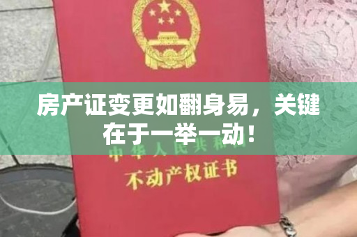 房产证变更如翻身易，关键在于一举一动！