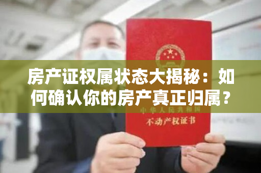 房产证权属状态大揭秘：如何确认你的房产真正归属？