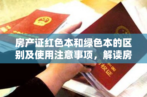 房产证红色本和绿色本的区别及使用注意事项，解读房产证两种版本的差异与实际应用技巧
