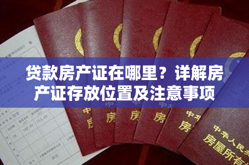 贷款房产证在哪里？详解房产证存放位置及注意事项