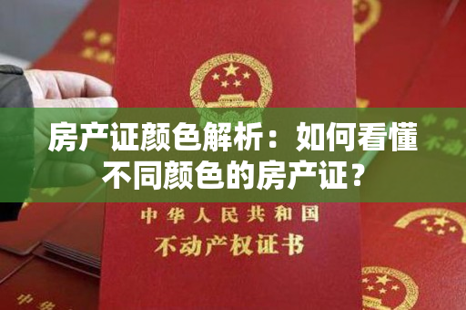 房产证颜色解析：如何看懂不同颜色的房产证？