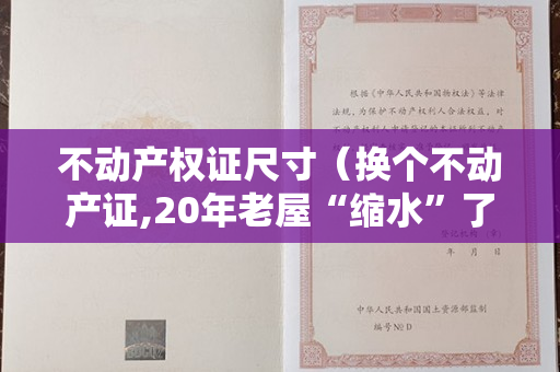 不动产权证尺寸（换个不动产证,20年老屋“缩水”了）