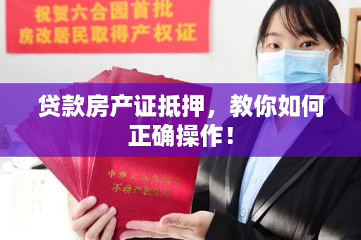 贷款房产证抵押，教你如何正确操作！