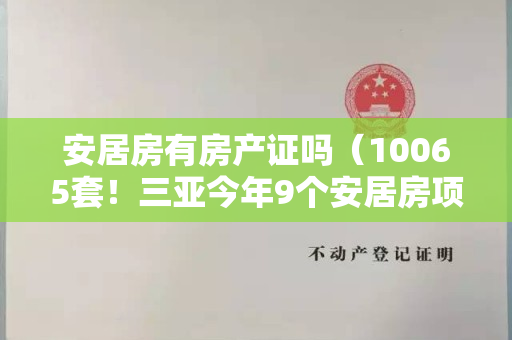 安居房有房产证吗（10065套！三亚今年9个安居房项目开工）