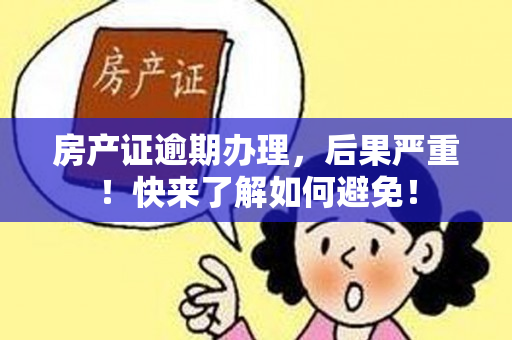 房产证逾期办理，后果严重！快来了解如何避免！