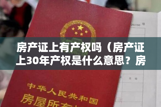 房产证上有产权吗（房产证上30年产权是什么意思？房产40年和70年有什么差别？）