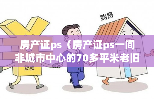 房产证ps（房产证ps一间非城市中心的70多平米老旧小户型,却卖出183）