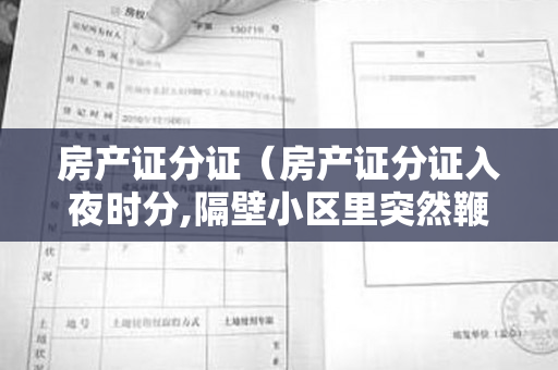 房产证分证（房产证分证入夜时分,隔壁小区里突然鞭炮炸响,烟花冲天而起）