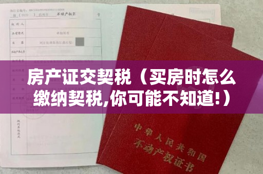 房产证交契税（买房时怎么缴纳契税,你可能不知道!）