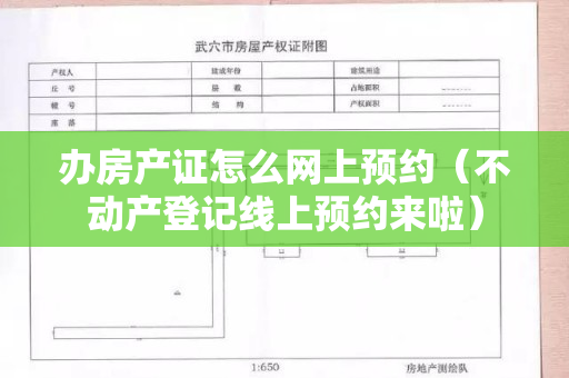 办房产证怎么网上预约（不动产登记线上预约来啦）