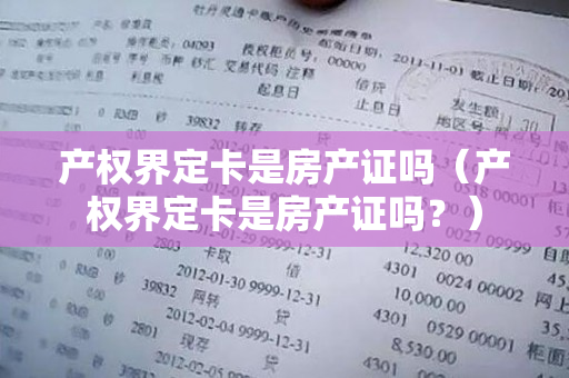 产权界定卡是房产证吗（产权界定卡是房产证吗？）