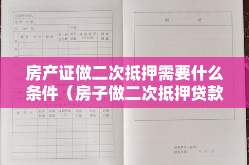 房产证做二次抵押需要什么条件（房子做二次抵押贷款需要满足什么条件？）