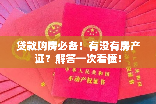 贷款购房必备！有没有房产证？解答一次看懂！