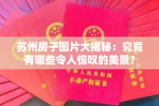 苏州房子图片大揭秘：究竟有哪些令人惊叹的美景？