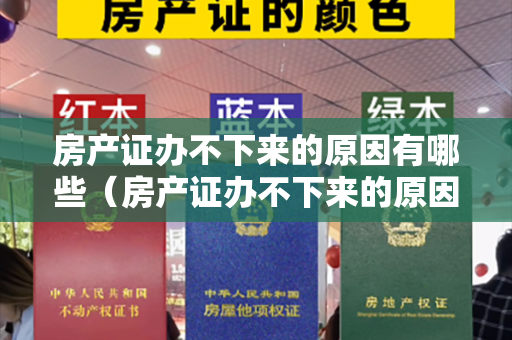 房产证办不下来的原因有哪些（房产证办不下来的原因有哪些？）