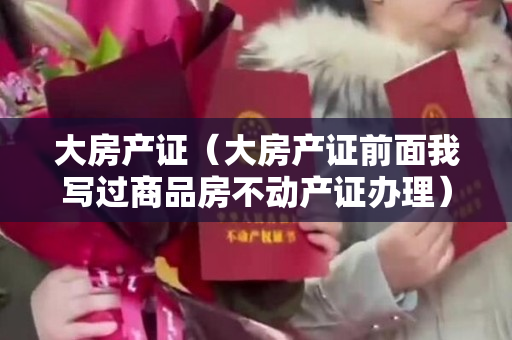 大房产证（大房产证前面我写过商品房不动产证办理）