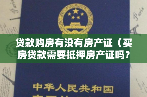 贷款购房有没有房产证（买房贷款需要抵押房产证吗？需要什么条件可以贷款买房？）