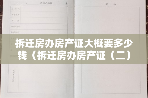 拆迁房办房产证大概要多少钱（拆迁房办房产证（二））
