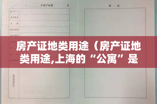 房产证地类用途（房产证地类用途,上海的“公寓”是住宅,而“办公”才是你认为的）