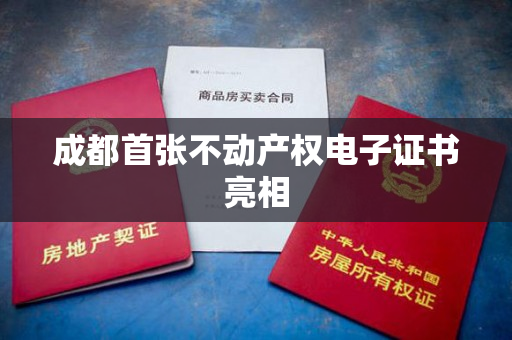 成都首张不动产权电子证书亮相