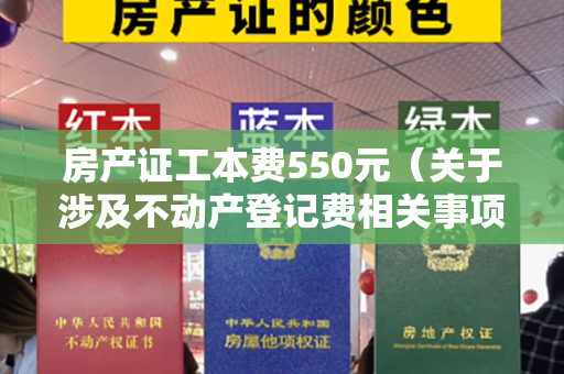 房产证工本费550元（关于涉及不动产登记费相关事项的温馨提示）