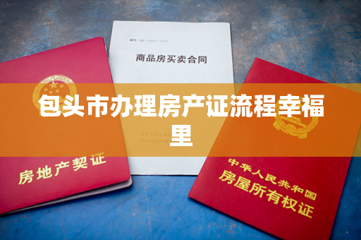 包头市办理房产证流程幸福里