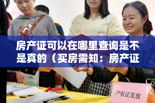 房产证可以在哪里查询是不是真的（买房需知：房产证真伪怎么查，如何辨别？）