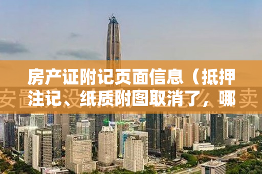 房产证附记页面信息（抵押注记、纸质附图取消了，哪里可以查？）