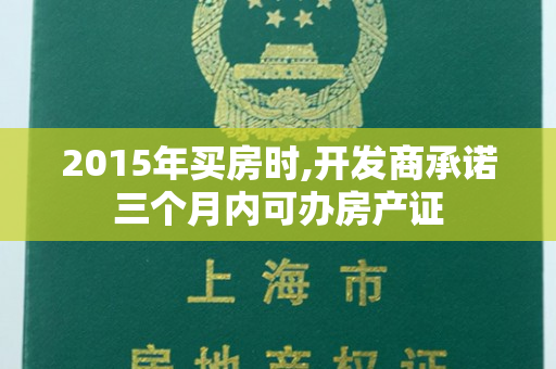 2015年买房时,开发商承诺三个月内可办房产证