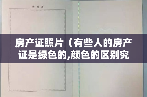 房产证照片（有些人的房产证是绿色的,颜色的区别究竟有什么讲究）