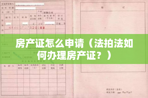 房产证怎么申请（法拍法如何办理房产证？）