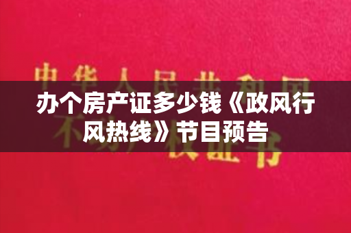 办个房产证多少钱《政风行风热线》节目预告