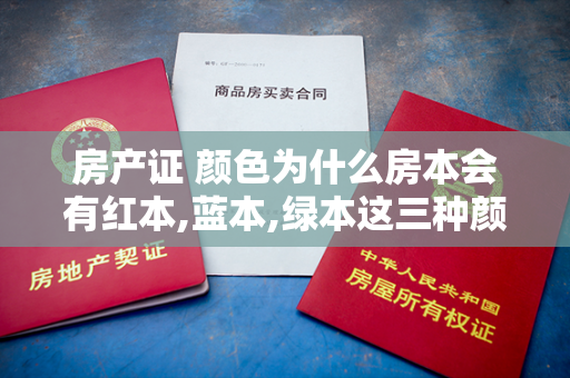 房产证 颜色为什么房本会有红本,蓝本,绿本这三种颜色呢,都有