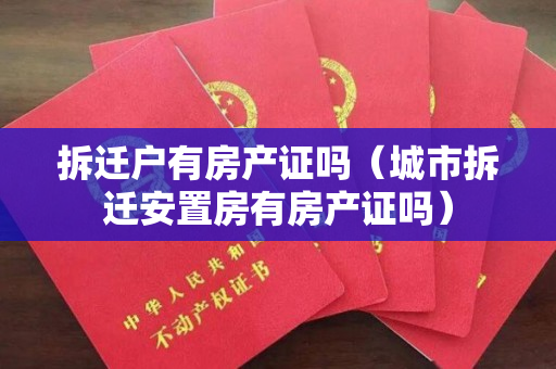 拆迁户有房产证吗（城市拆迁安置房有房产证吗）