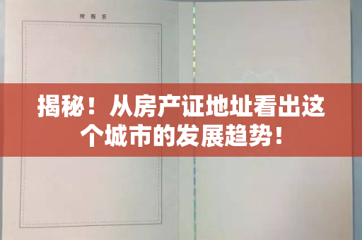 揭秘！从房产证地址看出这个城市的发展趋势！