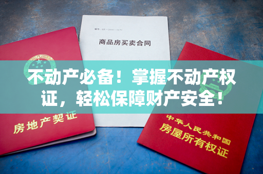 不动产必备！掌握不动产权证，轻松保障财产安全！