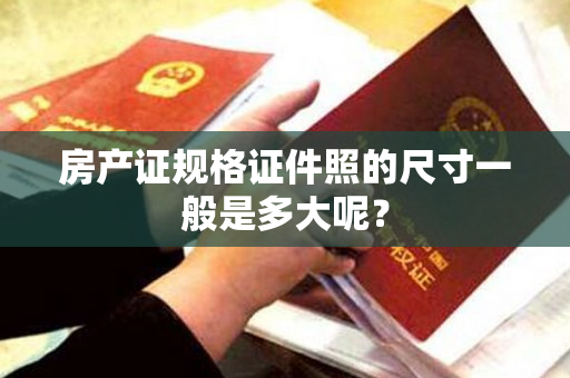房产证规格证件照的尺寸一般是多大呢？