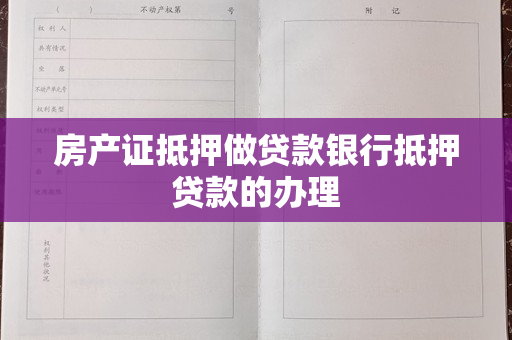 房产证抵押做贷款银行抵押贷款的办理